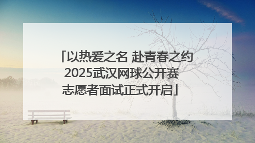 以热爱之名 赴青春之约 2025武汉网球公开赛志愿者面试正式开启