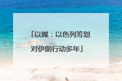 以媒：以色列筹划对伊朗行动多年