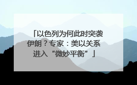 以色列为何此时突袭伊朗？专家：美以关系进入“微妙平衡”