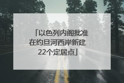 以色列内阁批准在约旦河西岸新建22个定居点