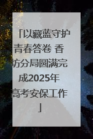 以藏蓝守护青春答卷 香坊分局圆满完成2025年高考安保工作