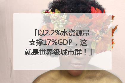 以2.2%水资源量支撑17%GDP，这就是世界级城市群！