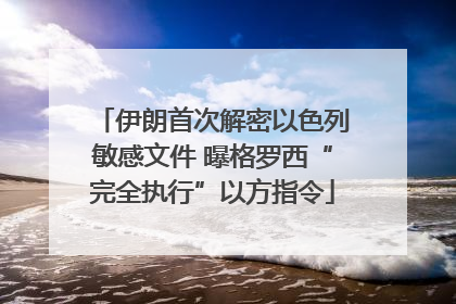 伊朗首次解密以色列敏感文件 曝格罗西“完全执行”以方指令
