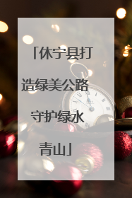休宁县打造绿美公路 守护绿水青山