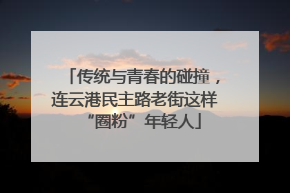 传统与青春的碰撞，连云港民主路老街这样“圈粉”年轻人
