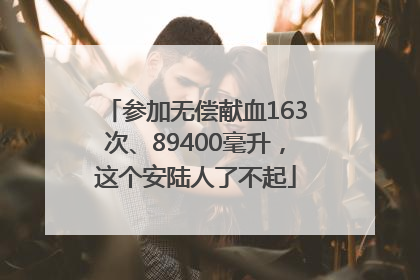 参加无偿献血163次、89400毫升，这个安陆人了不起