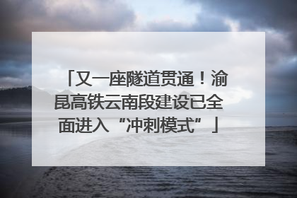 又一座隧道贯通！渝昆高铁云南段建设已全面进入“冲刺模式”