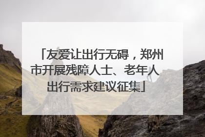 友爱让出行无碍，郑州市开展残障人士、老年人出行需求建议征集