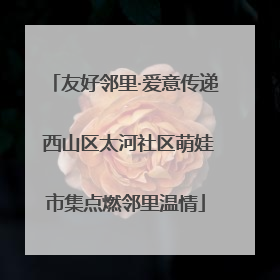 友好邻里·爱意传递 西山区太河社区萌娃市集点燃邻里温情