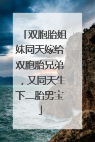 双胞胎姐妹同天嫁给双胞胎兄弟，又同天生下二胎男宝