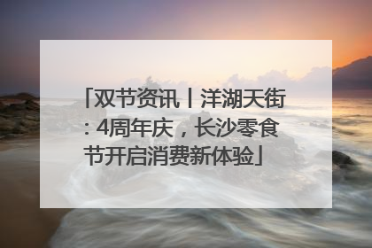 双节资讯丨洋湖天街：4周年庆，长沙零食节开启消费新体验