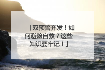 双预警齐发！如何避险自救？这些知识要牢记！