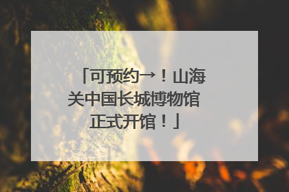 可预约→！山海关中国长城博物馆正式开馆！