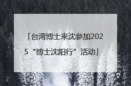 台湾博士来沈参加2025“博士沈阳行”活动