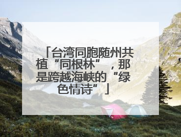 台湾同胞随州共植“同根林”，那是跨越海峡的“绿色情诗”