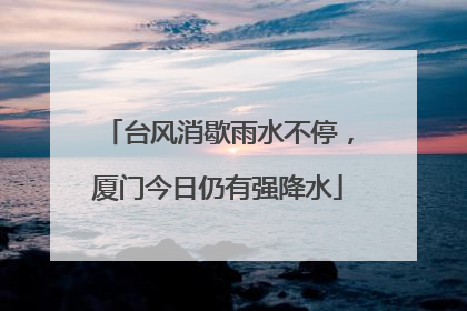 台风消歇雨水不停，厦门今日仍有强降水