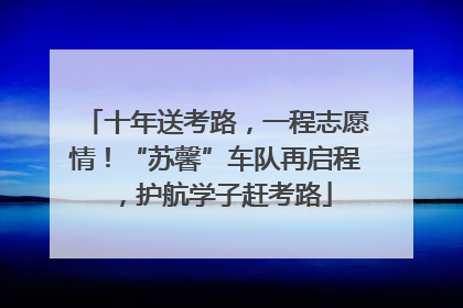 十年送考路，一程志愿情！“苏馨”车队再启程，护航学子赶考路