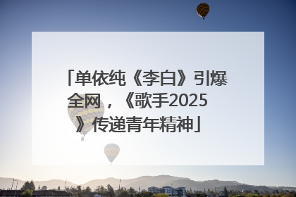 单依纯《李白》引爆全网，《歌手2025》传递青年精神