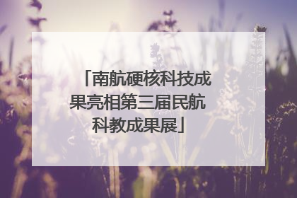 南航硬核科技成果亮相第三届民航科教成果展