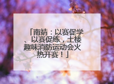 南靖：以赛促学、以赛促练，土楼趣味消防运动会火热开赛！