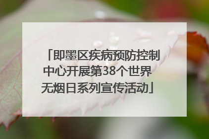 即墨区疾病预防控制中心开展第38个世界无烟日系列宣传活动