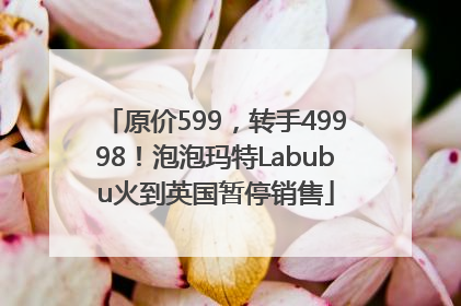 原价599，转手49998！泡泡玛特Labubu火到英国暂停销售