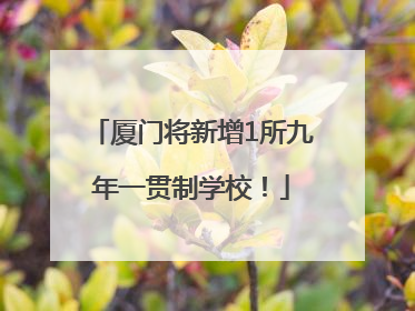 厦门将新增1所九年一贯制学校！