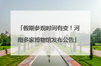 假期参观时间有变！河南多家博物馆发布公告
