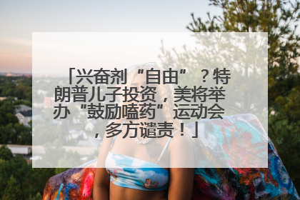 兴奋剂“自由”？特朗普儿子投资，美将举办“鼓励嗑药”运动会，多方谴责！