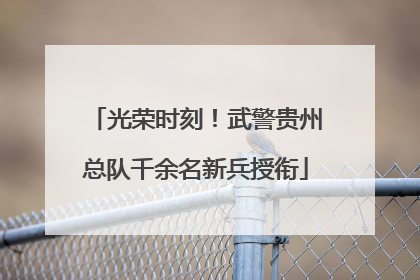 光荣时刻！武警贵州总队千余名新兵授衔