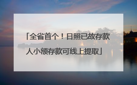 全省首个！日照已故存款人小额存款可线上提取