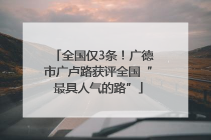全国仅3条！广德市广卢路获评全国“最具人气的路”