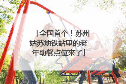 全国首个！苏州姑苏地铁站里的老年助餐点位来了