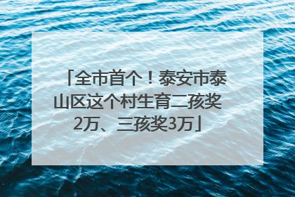 全市首个！泰安市泰山区这个村生育二孩奖2万、三孩奖3万