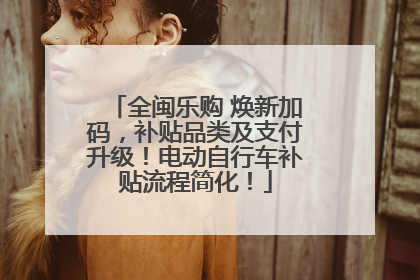 全闽乐购 焕新加码，补贴品类及支付升级！电动自行车补贴流程简化！