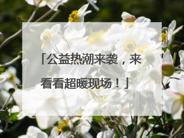 公益热潮来袭，来看看超暖现场！