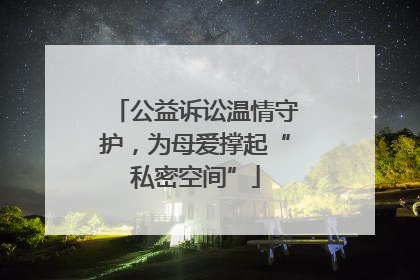 公益诉讼温情守护，为母爱撑起“私密空间”