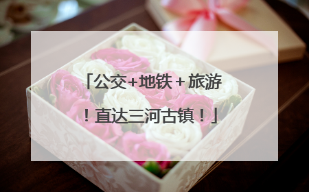 公交+地铁＋旅游！直达三河古镇！