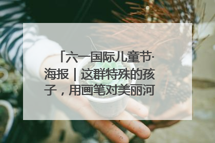 六一国际儿童节·海报｜这群特殊的孩子，用画笔对美丽河北深情告白