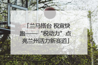 兰马搭台 税宣快跑——“税动力”点亮兰州活力新赛道