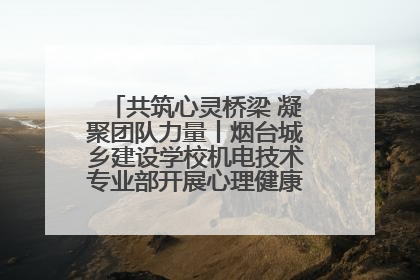 共筑心灵桥梁 凝聚团队力量丨烟台城乡建设学校机电技术专业部开展心理健康讲座及团辅活动