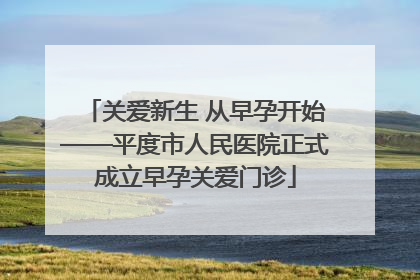 关爱新生 从早孕开始——平度市人民医院正式成立早孕关爱门诊