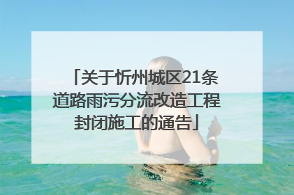关于忻州城区21条道路雨污分流改造工程封闭施工的通告