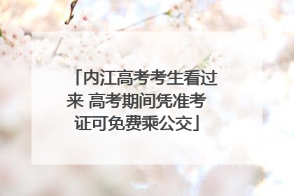 内江高考考生看过来 高考期间凭准考证可免费乘公交