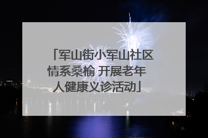 军山街小军山社区情系桑榆 开展老年人健康义诊活动