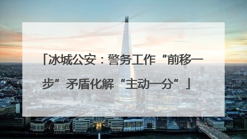 冰城公安：警务工作“前移一步”矛盾化解“主动一分”