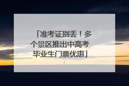 准考证别丢！多个景区推出中高考毕业生门票优惠