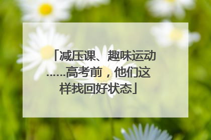 减压课、趣味运动……高考前，他们这样找回好状态