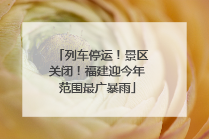 列车停运！景区关闭！福建迎今年范围最广暴雨