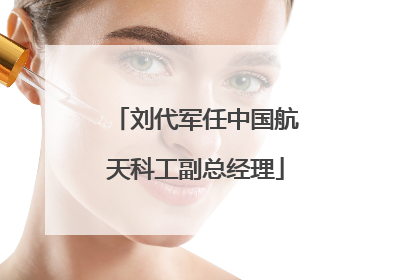 刘代军任中国航天科工副总经理